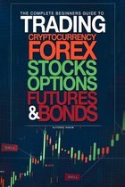 The Complete Beginners Guide to Trading Cryptocurrency, forex, stocks, options, futures, and bonds