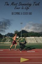 The Most Demanding Task Ever In Life: Becoming A Good Dad
