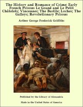 The History and Romance of Crime: Early French Prisons Le Grand and Le Petit Châtelets; Vincennes; The Bastile; Loches; The Galleys; Revolutionary Prisons