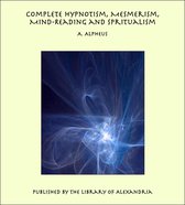 Complete Hypnotism, Mesmerism, Mind-Reading and Spiritualism: How to Hypnotize: Being an Exhaustive and Practical System of Method, Application, and Use