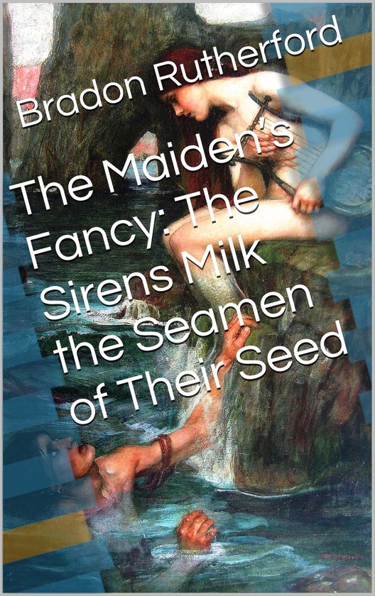 The Maiden’s Fancy: The Sirens Milk the Seamen of Their Se ... - cover