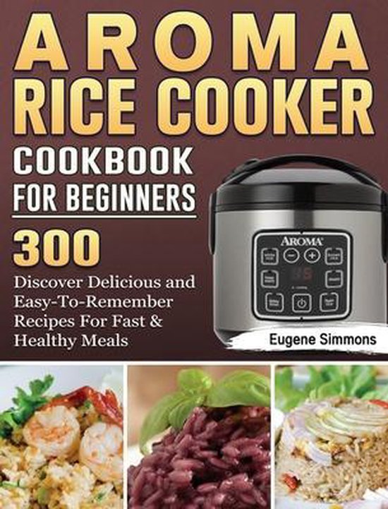 AROMA Rice Cooker Cookbook For Beginners, Eugene Simmons
