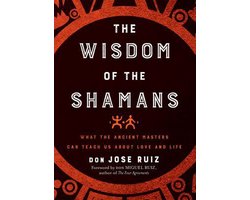 Wisdom of the Shamans: What the Ancient Masters Can Teach Us about Love and Life
