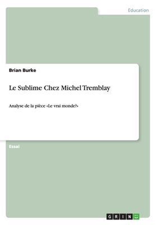 Le Sublime Chez Michel Tremblay Analyse de la pièce Le vrai monde? 9783656623892 Le Sublime Chez Michel Tremblay Analyse de la pièce Le vrai monde? 9783656623892