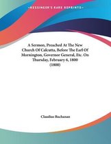 A Sermon, Preached at the New Church of Calcutta, Before the Earl of Mornington, Governor General, Etc. on Thursday, February 6, 1800 (1800)