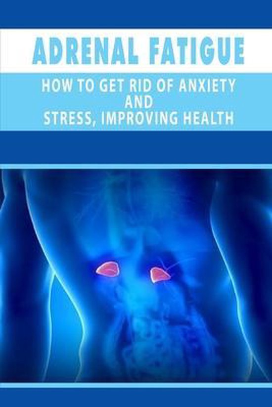 Adrenal Fatigue How To Get Rid Of Anxiety And Stress, Improving Health