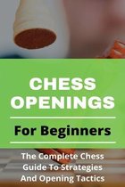 Chess Openings For Beginners: The Complete Chess Guide To Strategies And Opening Tactics