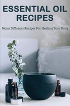 Essential Oil Recipes: Many Diffusers Recipes For Healing Your Body