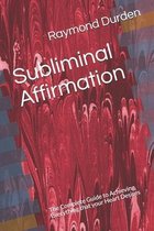 Subliminal Affirmation: The Complete Guide to Achieving Everything that your Heart Desires