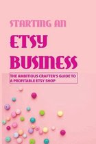 Starting An Etsy Business: The Ambitious Crafter's Guide to a Profitable Etsy Shop: Etsy Business Planner