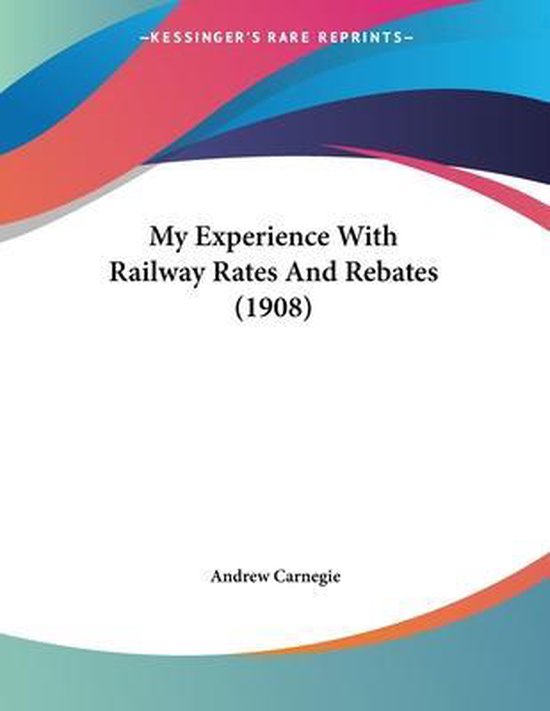 my-experience-with-railway-rates-and-rebates-1908-andrew-carnegie