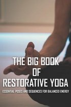 The Big Book Of Restorative Yoga: Essential Poses And Sequences For Balanced Energy
