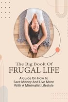 The Big Book Of Frugal Life: A Guide On How To Save Money And Live More With A Minimalist Lifestyle