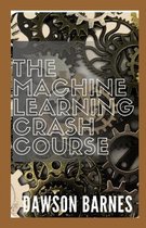 The Machine Learning Crash Course: The Essential Guide To Mastering Machine Learning From Beginner To Advanced