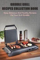 Griddle Grill Recipes Collection Book: Easy, Delicious And Healthy Recipes For Your Grill Griddle