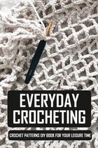 Everyday Crocheting: Crochet Patterns DIY Book For Your Leisure Time: Crochet Stitches Visual Encyclopedia