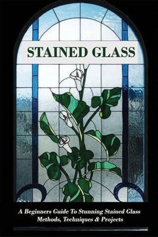 Stained Glass A Beginners Guide To Stunning Stained Glass Methods