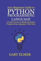 2021 Beginners Guide to Python Programming Language: A Crash Course to Mastering Python in One Hour