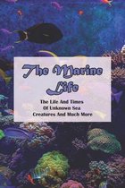 The Marine Life: The Life And Times Of Unknown Sea Creatures And Much More