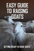Easy Guide To Raising Goats: Getting Ready To Raise Goats