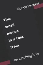 This small mouse in a fast train: on catching love