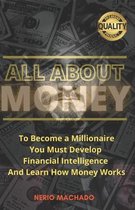 All about Money: To Become a Millionaire, You Must Develop Financial Intelligence And Learn How Money Works