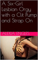A Six-Girl Lesbian Orgy with a Clit Pump and Strap On