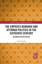 Routledge Studies in Middle Eastern History-The Empress Nurbanu and Ottoman Politics in the Sixteenth Century