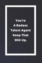 You're A Badass Talent Agent Keep That Shit Up