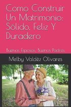 Como Construir Un Matrimonio: Solido, Feliz Y Duradero