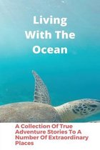 Living With The Ocean: A Collection Of True Adventure Stories To A Number Of Extraordinary Places