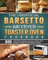 The Unofficial Barsetto Air Fryer Toaster Oven Cookbook