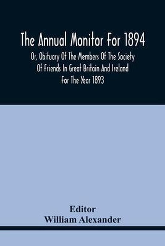The Annual Monitor For 1894 Or, Obituary Of The Members Of The Society Of Friends In Great Britain And Ireland For The Year 1893