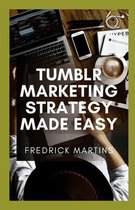 Tumblr Marketing Strategy Made Easy: Promoting And Marketing Your Ideas And Services Through Tumblr