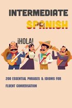 Intermediate Spanish: 200 Essential Phrases & Idioms For Fluent Conversation