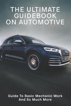 The Ultimate Guidebook On Automotive: Guide To Basic Mechanic Work And So Much More