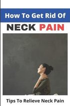 How To Get Rid Of Neck Pain: Tips To Relieve Neck Pain