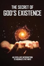 The Secret Of God's Existence: An Excellent Introduction To Aquinas'S Five Ways