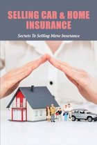 Selling Car & Home Insurance: Secrets To Selling More Insurance: Selling Auto Insurance Companies