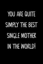 You Are Quiet Simply The Best Single Mother In The World!