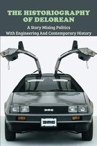 The Historiography Of Delorean: A Story Mixing Politics With Engineering And Contemporary History