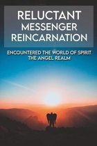 Reluctant Messenger Reincarnation: Encountered The World Of Spirit--The Angel Realm