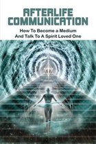 Afterlife Communication: How To Become a Medium & Talk To A Spirit Loved One
