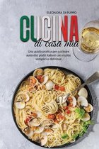 Cucina di Casa Mia: Una guida pratica per cucinare autentici piatti italiani con ricette semplici e deliziose (Ultimate Italian Cookbook
