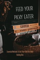 Feed Your Picky Eater: Essential Methods To Get Your Child On A New Healing Diet
