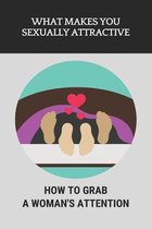 What Makes You Sexually Attractive: How To Grab A Woman's Attention