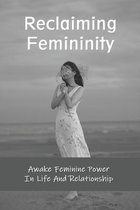 Reclaiming Femininity: Awake Feminine Power In Life And Relationship