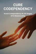 Cure Codependency: Avoid Codependency At All Stages Of A Relationship