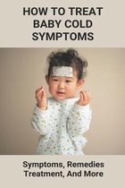 How To Treat Baby Cold Symptoms: Symptoms, Remedies, Treatment, And More