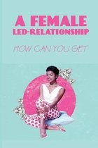 A Female-Led-Relationship: How Can You Get